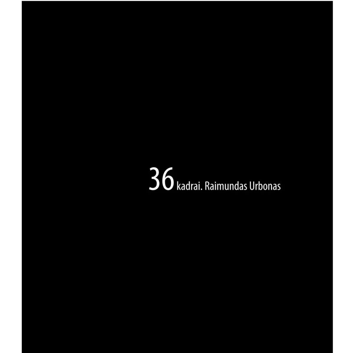 36 kadrai • Raimondas Urbonas 36 kadrai • Raimondas Urbonas