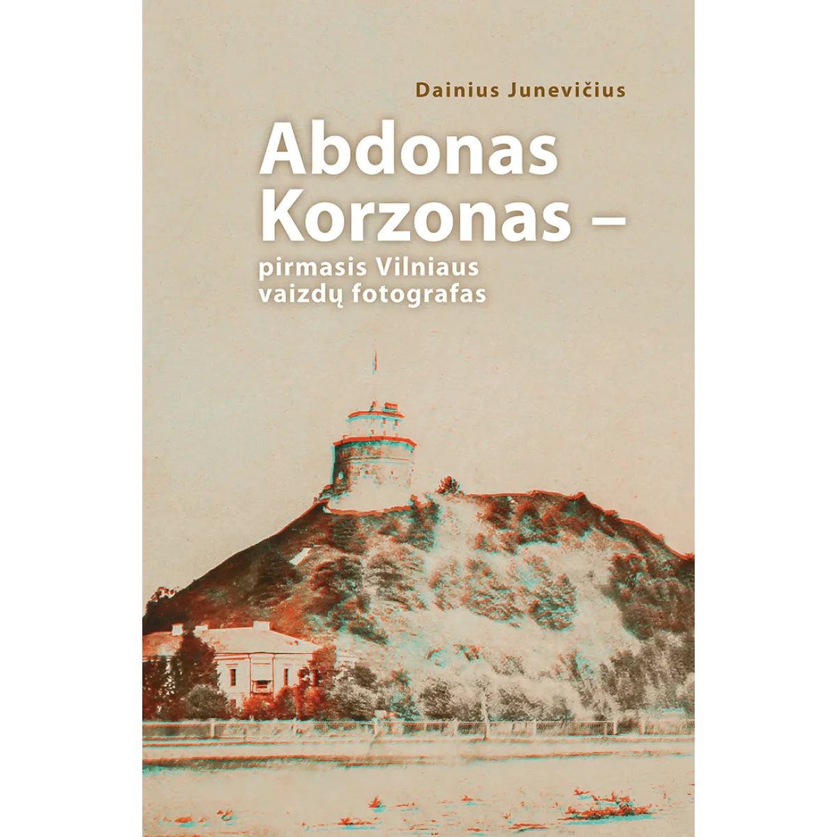 Abdonas Korzonas – pirmasis Vilniaus vaizdų fotografas • Dainius Junevičius Abdonas Korzonas – pirmasis Vilniaus vaizdų fotografas • Dainius Junevičius