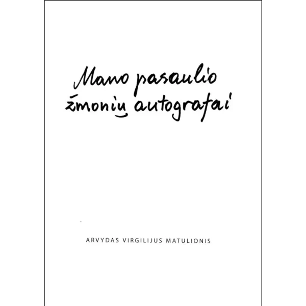 Mano pasaulio žmonių autografai • Arvydas Virgilijus Matulionis