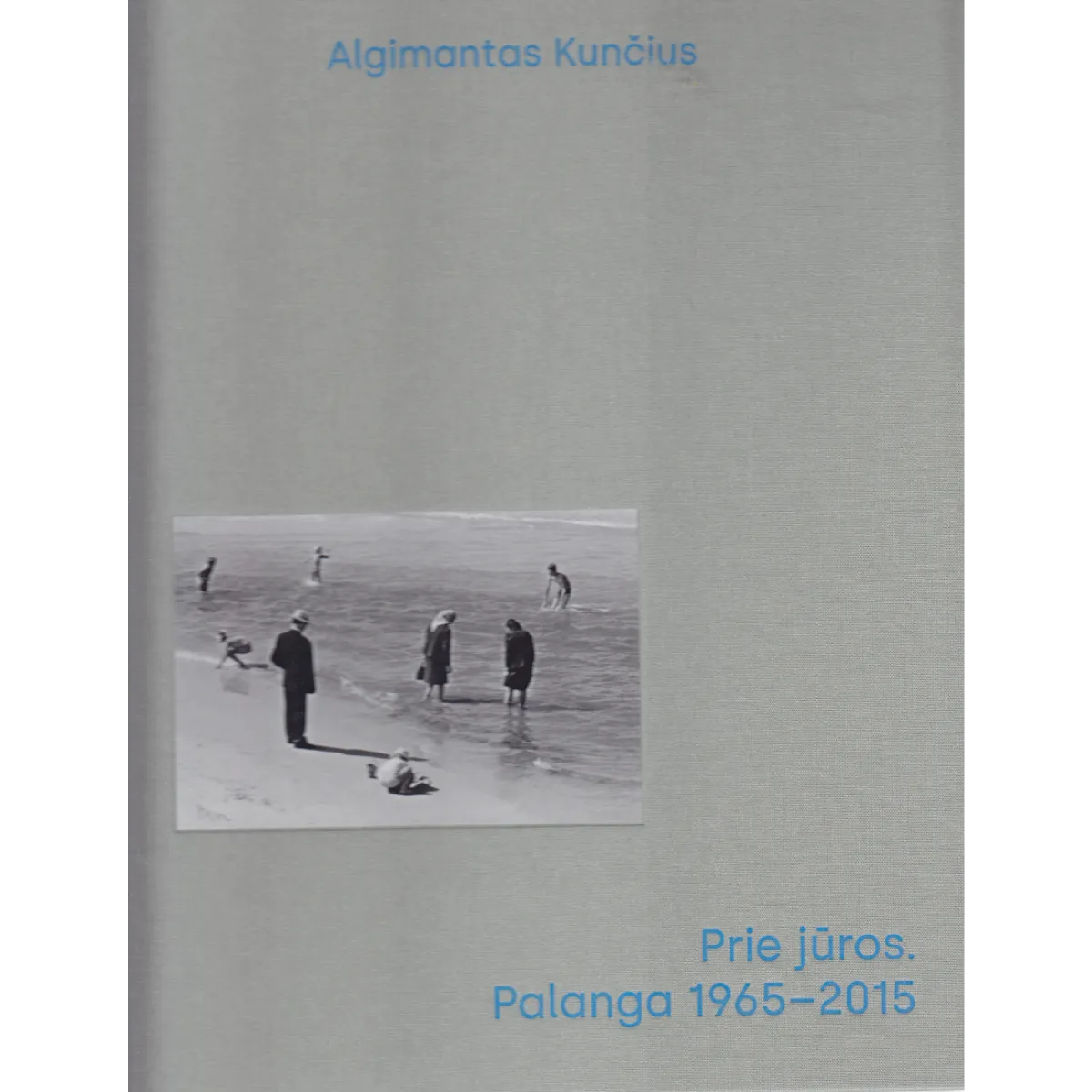 Prie jūros. Palanga 1965–2015 • Algimantas Kunčius Prie jūros. Palanga 1965–2015 • Algimantas Kunčius
