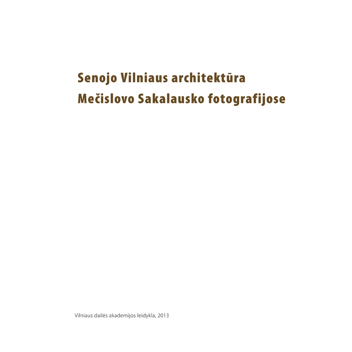 Senojo Vilniaus architektūra Mečislovo Sakalausko fotografijose Senojo Vilniaus architektūra Mečislovo Sakalausko fotografijose